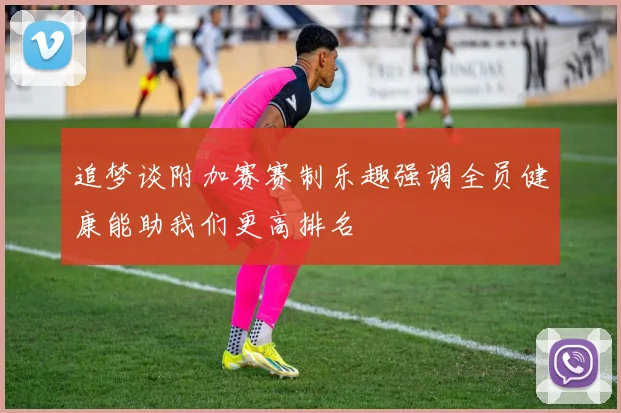 追梦谈附加赛赛制乐趣强调全员健康能助我们更高排名