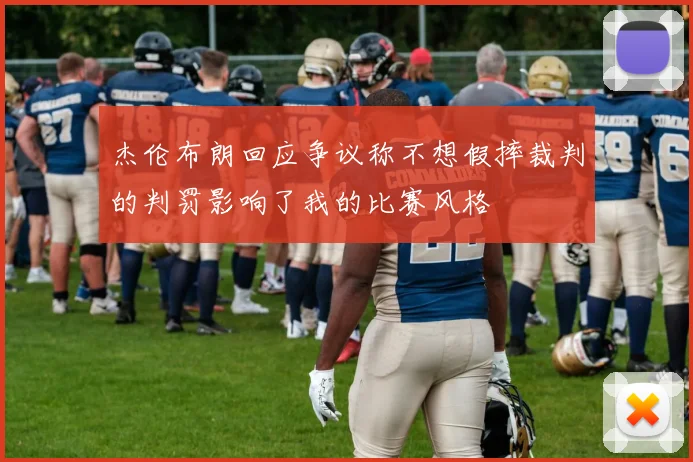 杰伦布朗回应争议称不想假摔裁判的判罚影响了我的比赛风格