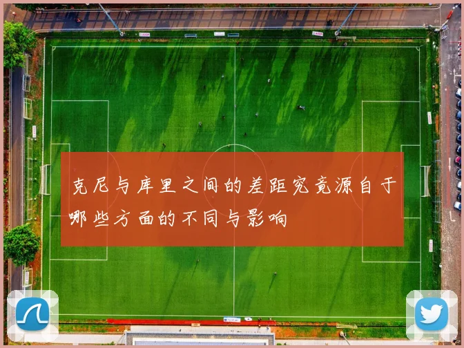 克尼与库里之间的差距究竟源自于哪些方面的不同与影响