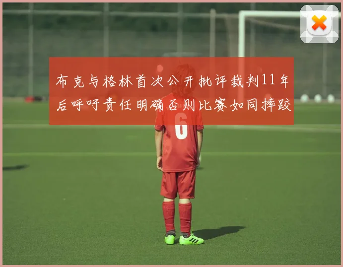 布克与格林首次公开批评裁判11年后呼吁责任明确否则比赛如同摔跤秀