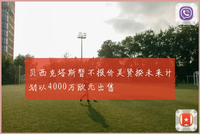 贝西克塔斯暂不报价吴贤揆未来计划以4000万欧元出售