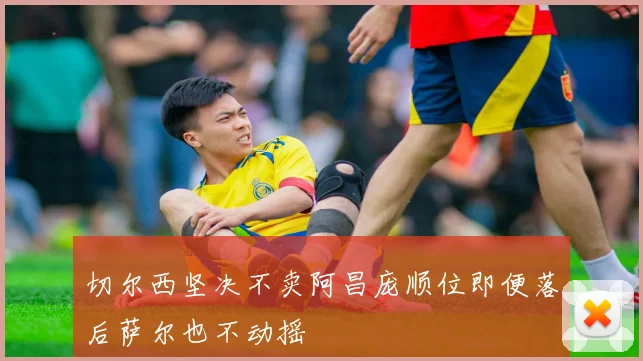 切尔西坚决不卖阿昌庞顺位即便落后萨尔也不动摇