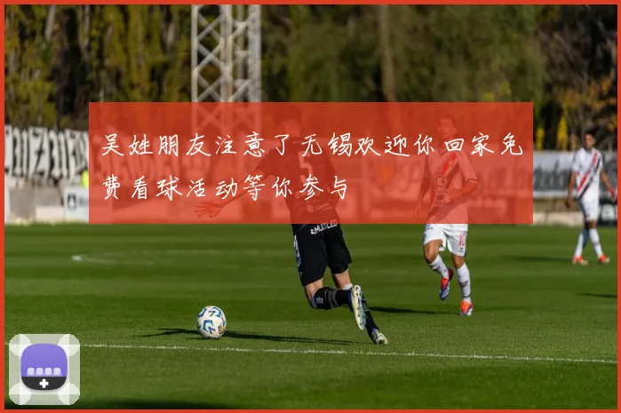 吴姓朋友注意了无锡欢迎你回家免费看球活动等你参与