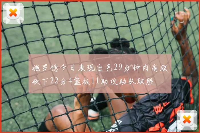 施罗德今日表现出色29分钟内高效砍下22分4篮板11助攻助队取胜