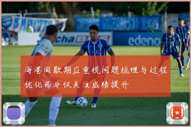 海港间歇期应重视问题梳理与过程优化而非仅关注成绩提升