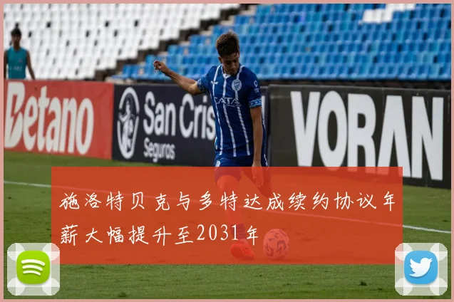 施洛特贝克与多特达成续约协议年薪大幅提升至2031年