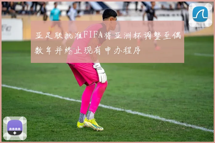 亚足联批准FIFA将亚洲杯调整至偶数年并终止现有申办程序